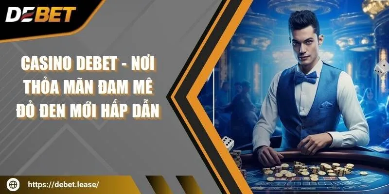 Casino DEBET - Nơi thỏa mãn đam mê đỏ đen mới hấp dẫn