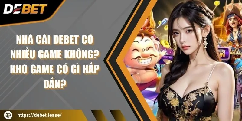 Nhà cái DEBET có nhiều game không? Kho game có gì hấp dẫn?