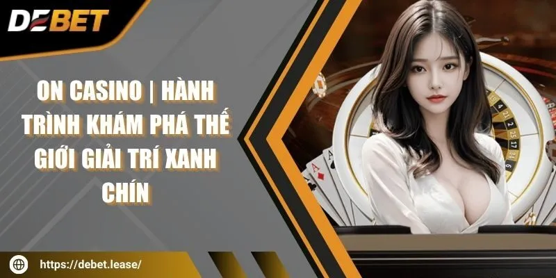 On Casino | Hành trình khám phá thế giới giải trí xanh chín